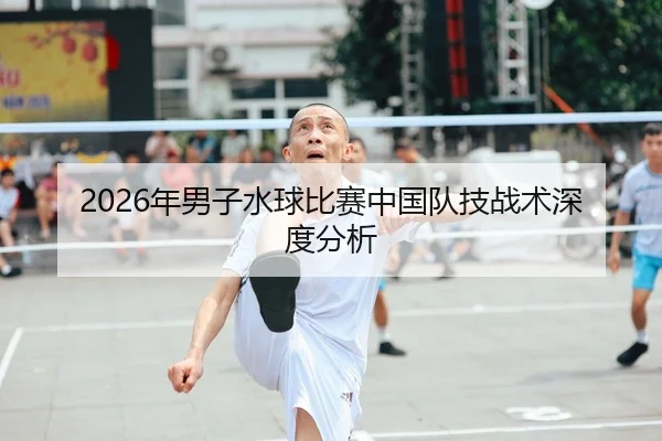 2026年男子水球比赛中国队技战术深度分析