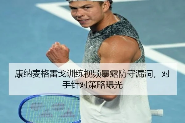 康纳麦格雷戈训练视频暴露防守漏洞，对手针对策略曝光