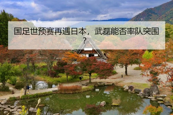 国足世预赛再遇日本，武磊能否率队突围？