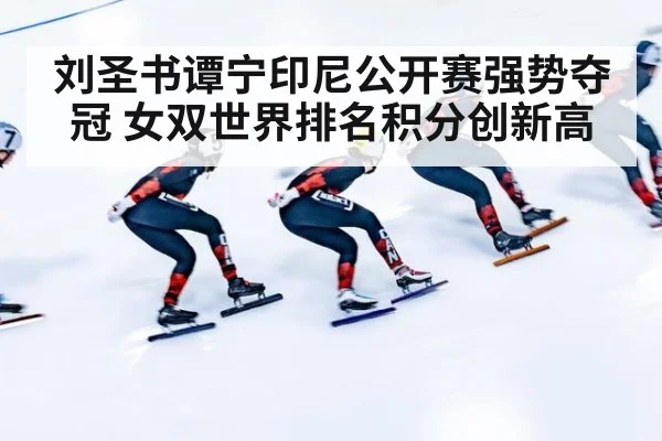 刘圣书谭宁印尼公开赛强势夺冠 女双世界排名积分创新高