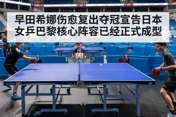 早田希娜伤愈复出夺冠宣告日本女乒巴黎核心阵容已经正式成型