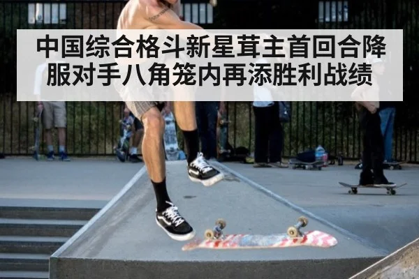 中国综合格斗新星茸主首回合降服对手八角笼内再添胜利战绩