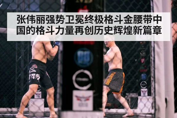张伟丽强势卫冕终极格斗金腰带中国的格斗力量再创历史辉煌新篇章