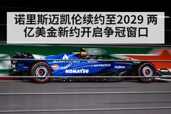 诺里斯迈凯伦续约至2029 两亿美金新约开启争冠窗口