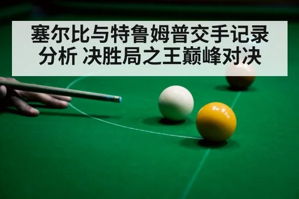 塞尔比与特鲁姆普交手记录分析 决胜局之王巅峰对决